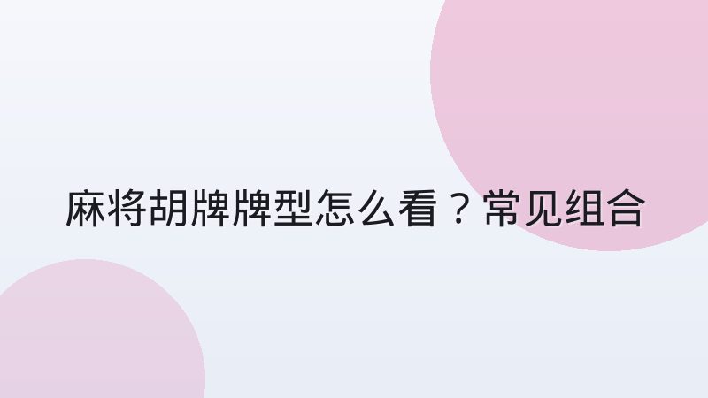 麻将胡牌牌型怎么看?常见组合与判断顺序详解