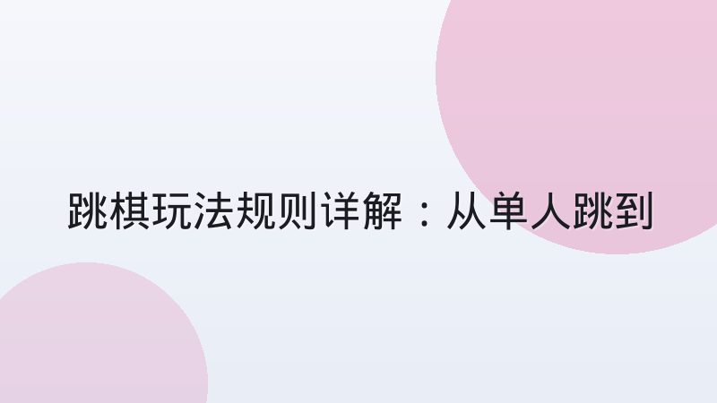 跳棋玩法规则详解:从单人跳到多人对战怎么走